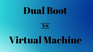 Dual boot vs Virtual Machine: Which one should you choose?